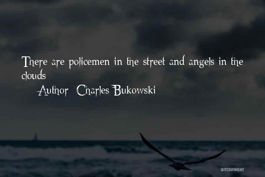 Charles Bukowski Quotes: There Are Policemen In The Street And Angels In The Clouds