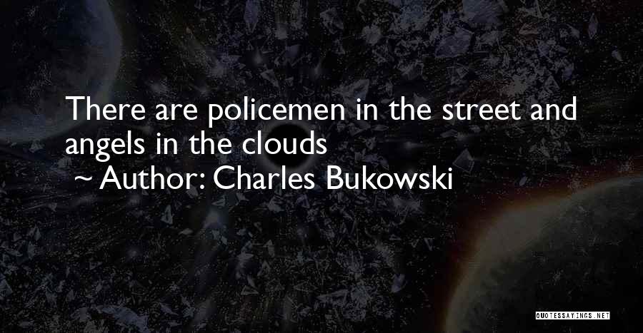 Charles Bukowski Quotes: There Are Policemen In The Street And Angels In The Clouds
