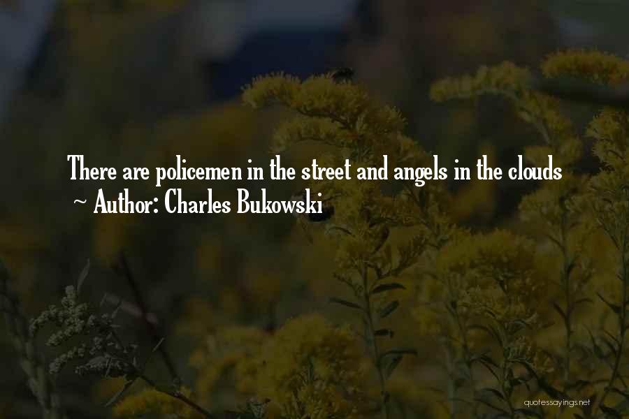 Charles Bukowski Quotes: There Are Policemen In The Street And Angels In The Clouds