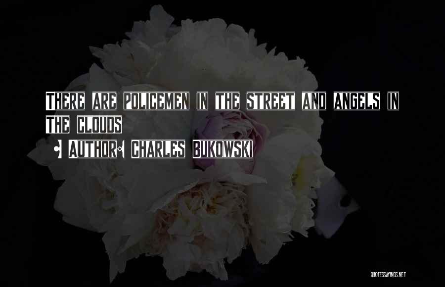 Charles Bukowski Quotes: There Are Policemen In The Street And Angels In The Clouds