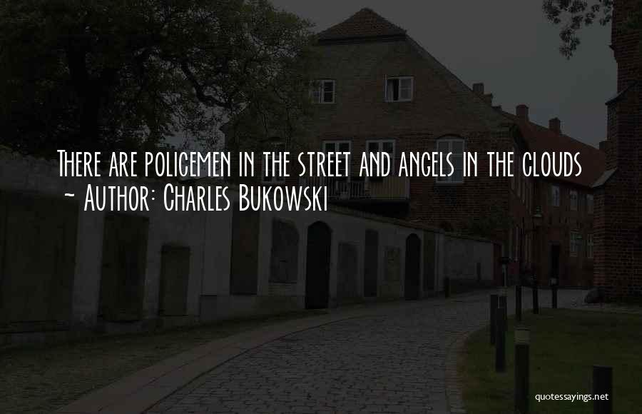 Charles Bukowski Quotes: There Are Policemen In The Street And Angels In The Clouds