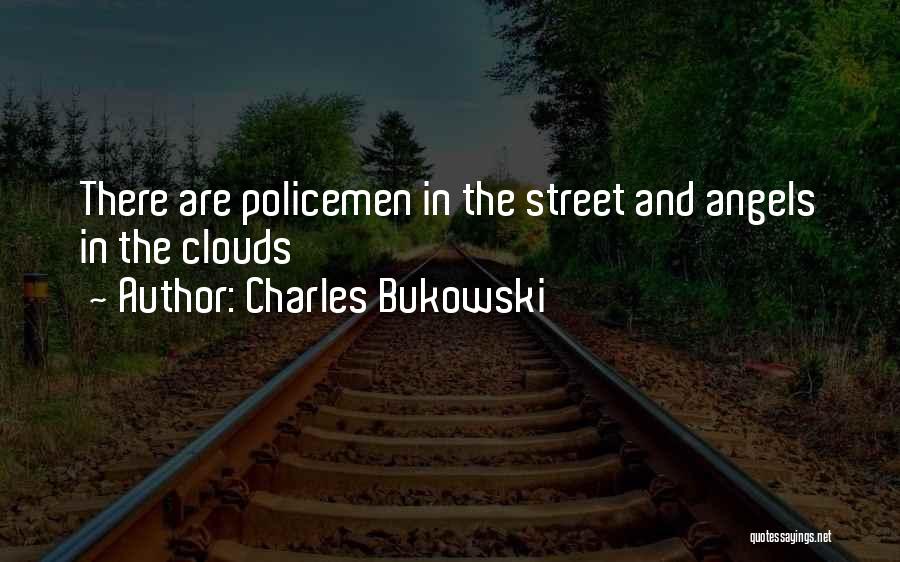 Charles Bukowski Quotes: There Are Policemen In The Street And Angels In The Clouds