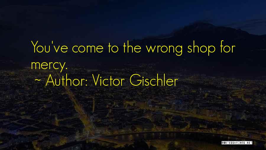 Victor Gischler Quotes: You've Come To The Wrong Shop For Mercy.