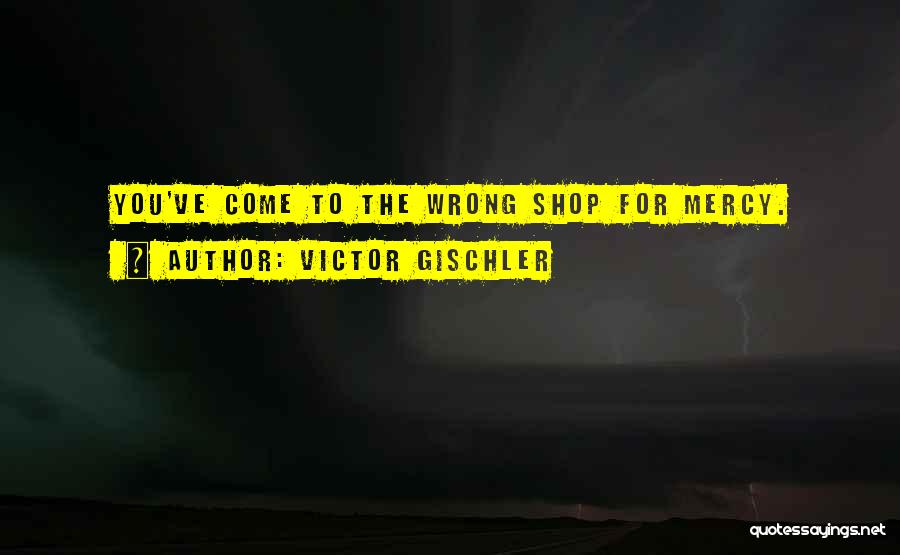 Victor Gischler Quotes: You've Come To The Wrong Shop For Mercy.