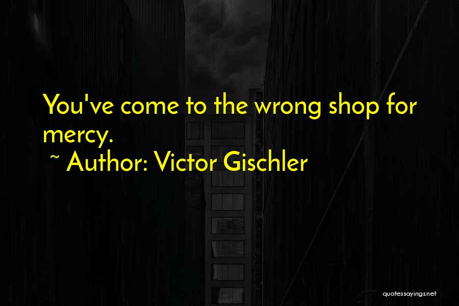 Victor Gischler Quotes: You've Come To The Wrong Shop For Mercy.