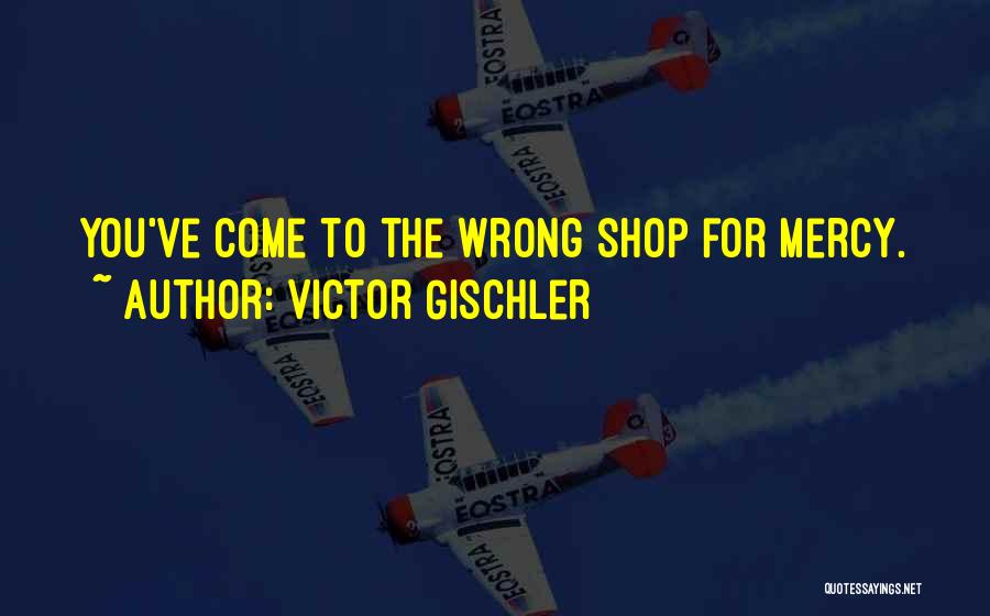 Victor Gischler Quotes: You've Come To The Wrong Shop For Mercy.