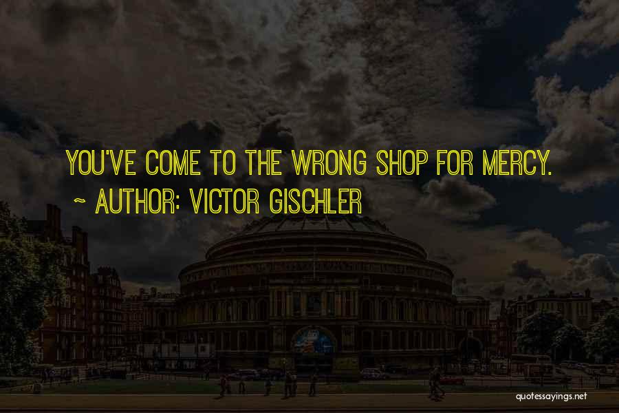 Victor Gischler Quotes: You've Come To The Wrong Shop For Mercy.