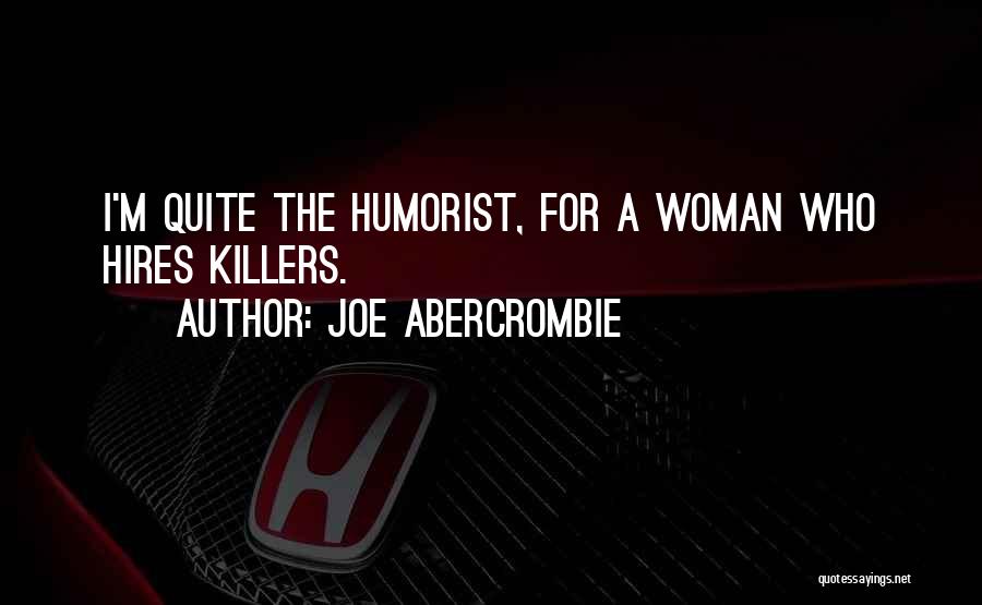 Joe Abercrombie Quotes: I'm Quite The Humorist, For A Woman Who Hires Killers.