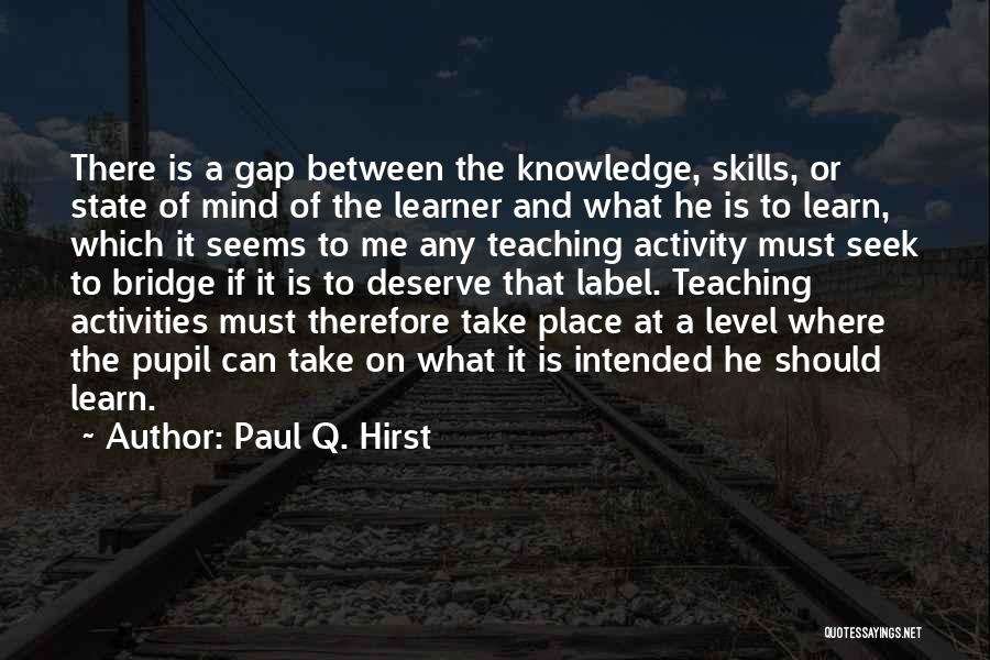 Paul Q. Hirst Quotes: There Is A Gap Between The Knowledge, Skills, Or State Of Mind Of The Learner And What He Is To