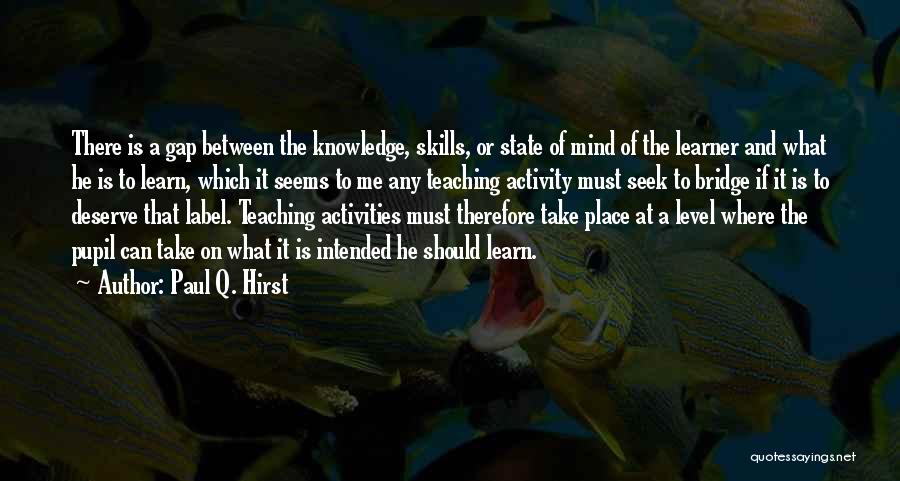 Paul Q. Hirst Quotes: There Is A Gap Between The Knowledge, Skills, Or State Of Mind Of The Learner And What He Is To