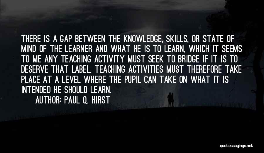 Paul Q. Hirst Quotes: There Is A Gap Between The Knowledge, Skills, Or State Of Mind Of The Learner And What He Is To