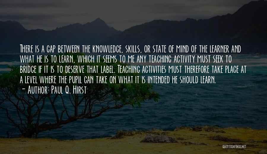 Paul Q. Hirst Quotes: There Is A Gap Between The Knowledge, Skills, Or State Of Mind Of The Learner And What He Is To