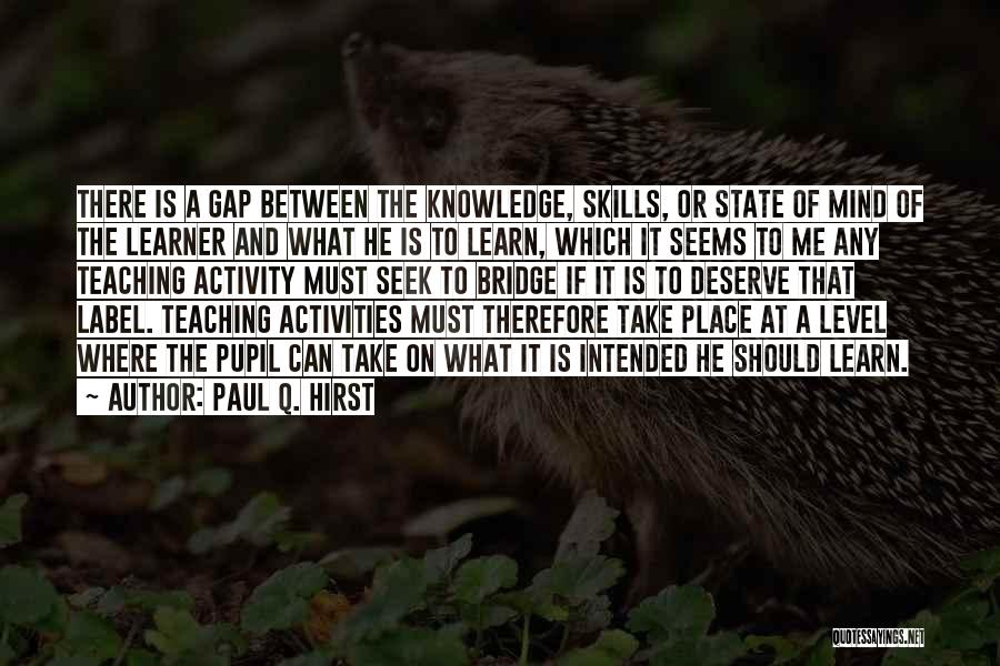 Paul Q. Hirst Quotes: There Is A Gap Between The Knowledge, Skills, Or State Of Mind Of The Learner And What He Is To