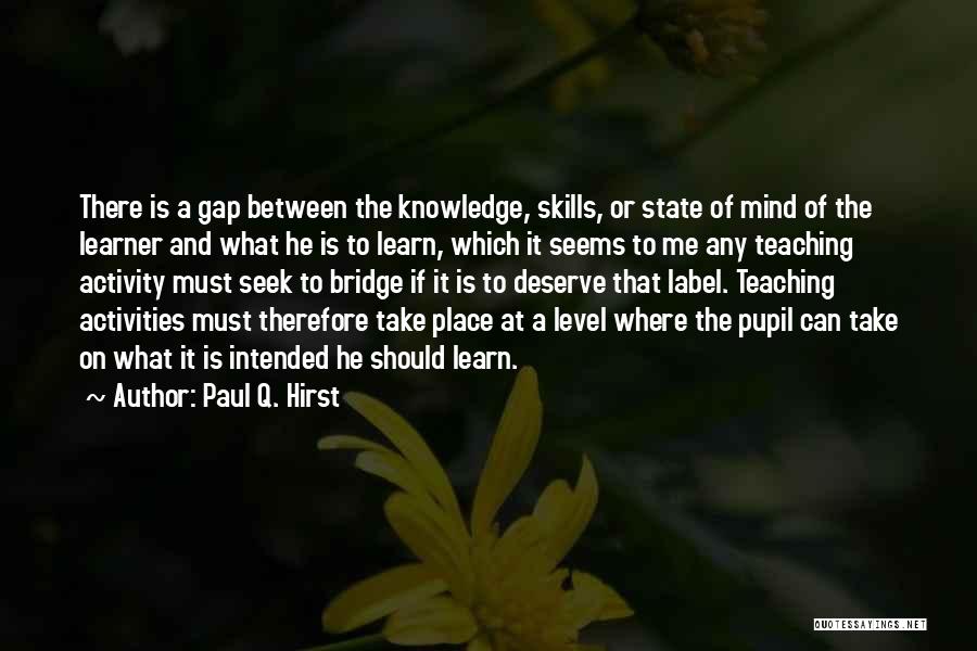 Paul Q. Hirst Quotes: There Is A Gap Between The Knowledge, Skills, Or State Of Mind Of The Learner And What He Is To