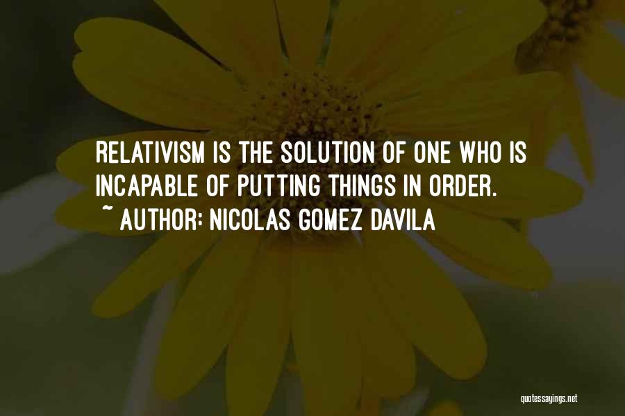 Nicolas Gomez Davila Quotes: Relativism Is The Solution Of One Who Is Incapable Of Putting Things In Order.