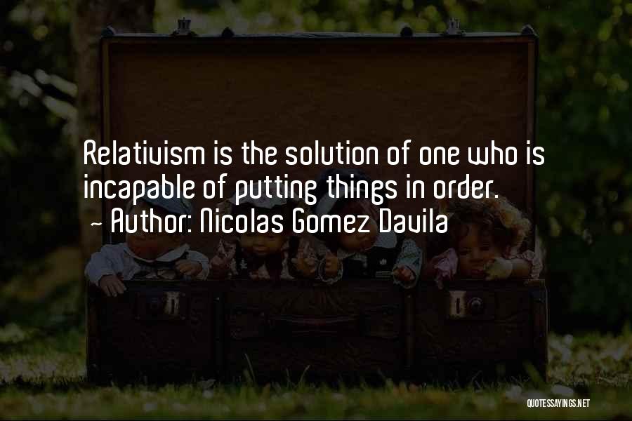 Nicolas Gomez Davila Quotes: Relativism Is The Solution Of One Who Is Incapable Of Putting Things In Order.