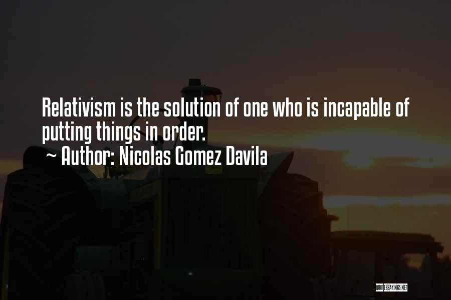 Nicolas Gomez Davila Quotes: Relativism Is The Solution Of One Who Is Incapable Of Putting Things In Order.