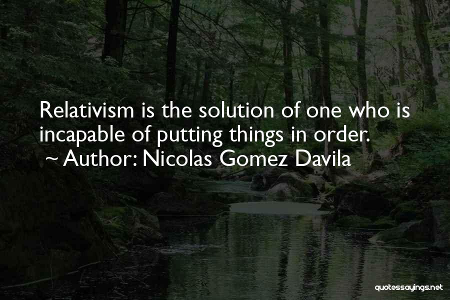 Nicolas Gomez Davila Quotes: Relativism Is The Solution Of One Who Is Incapable Of Putting Things In Order.