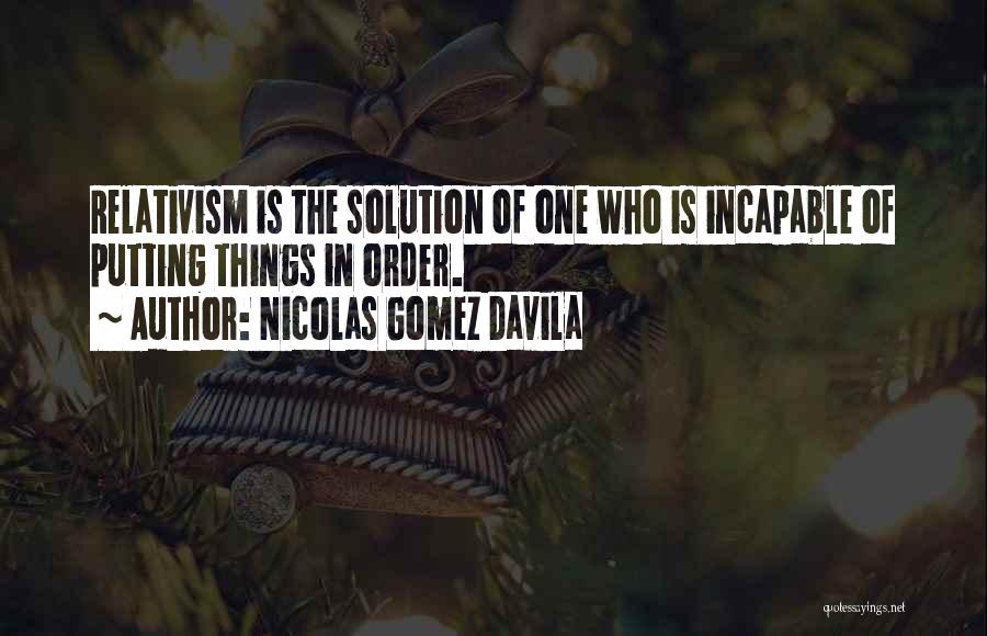 Nicolas Gomez Davila Quotes: Relativism Is The Solution Of One Who Is Incapable Of Putting Things In Order.
