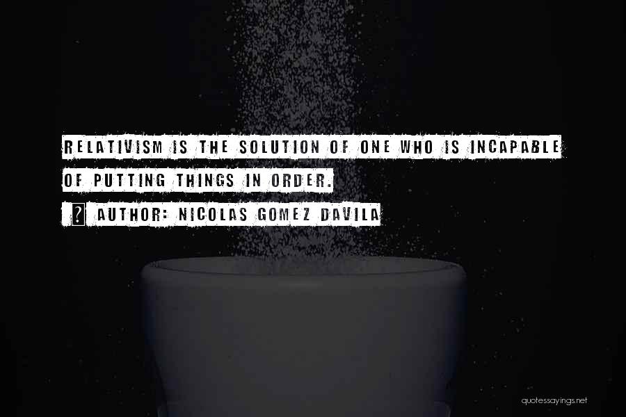 Nicolas Gomez Davila Quotes: Relativism Is The Solution Of One Who Is Incapable Of Putting Things In Order.