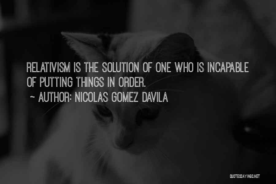 Nicolas Gomez Davila Quotes: Relativism Is The Solution Of One Who Is Incapable Of Putting Things In Order.