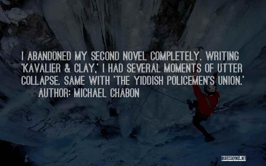 Michael Chabon Quotes: I Abandoned My Second Novel Completely. Writing 'kavalier & Clay,' I Had Several Moments Of Utter Collapse. Same With 'the
