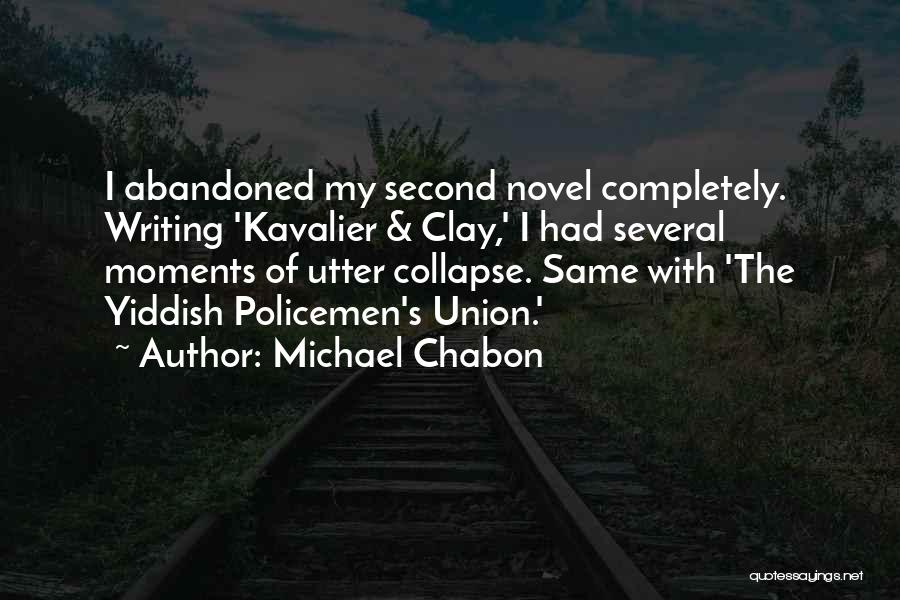 Michael Chabon Quotes: I Abandoned My Second Novel Completely. Writing 'kavalier & Clay,' I Had Several Moments Of Utter Collapse. Same With 'the