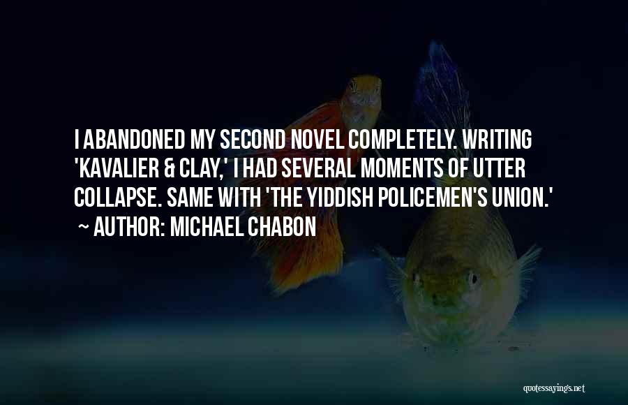 Michael Chabon Quotes: I Abandoned My Second Novel Completely. Writing 'kavalier & Clay,' I Had Several Moments Of Utter Collapse. Same With 'the