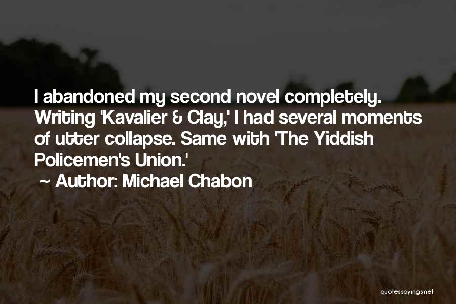 Michael Chabon Quotes: I Abandoned My Second Novel Completely. Writing 'kavalier & Clay,' I Had Several Moments Of Utter Collapse. Same With 'the