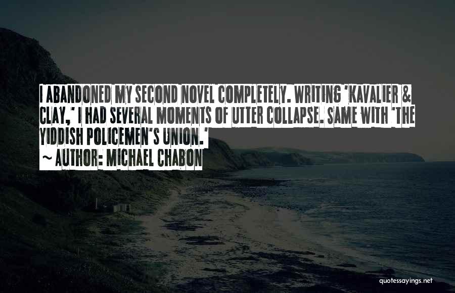 Michael Chabon Quotes: I Abandoned My Second Novel Completely. Writing 'kavalier & Clay,' I Had Several Moments Of Utter Collapse. Same With 'the