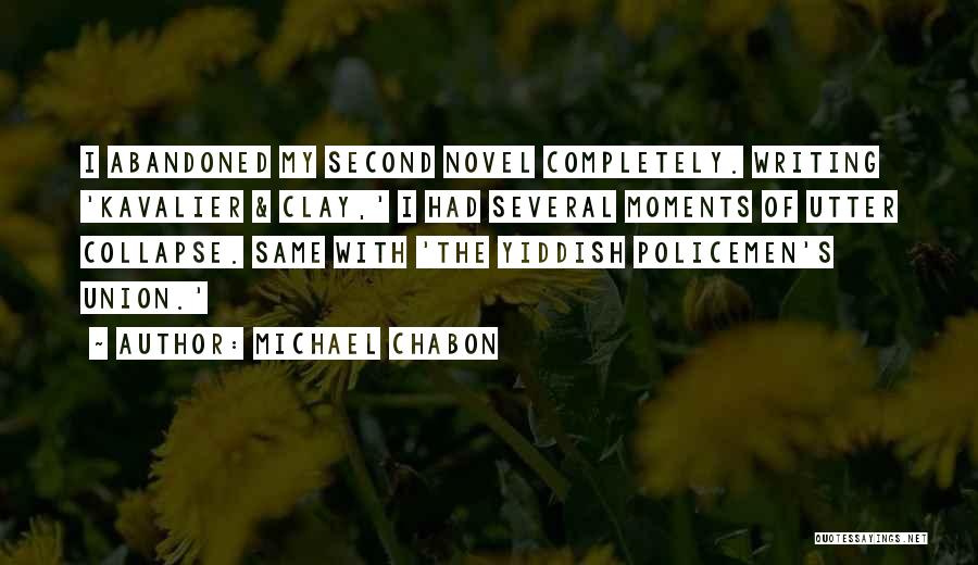 Michael Chabon Quotes: I Abandoned My Second Novel Completely. Writing 'kavalier & Clay,' I Had Several Moments Of Utter Collapse. Same With 'the