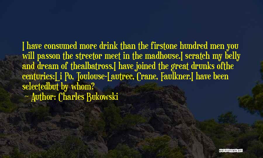 Charles Bukowski Quotes: I Have Consumed More Drink Than The Firstone Hundred Men You Will Passon The Streetor Meet In The Madhouse.i Scratch