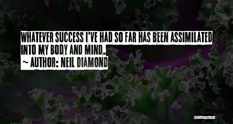 Neil Diamond Quotes: Whatever Success I've Had So Far Has Been Assimilated Into My Body And Mind.