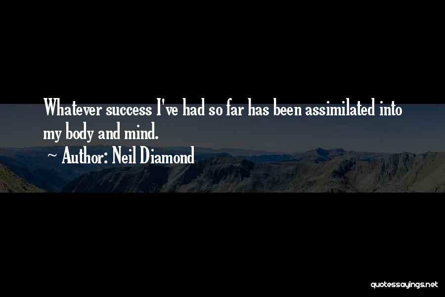 Neil Diamond Quotes: Whatever Success I've Had So Far Has Been Assimilated Into My Body And Mind.