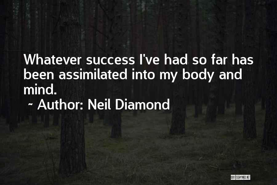 Neil Diamond Quotes: Whatever Success I've Had So Far Has Been Assimilated Into My Body And Mind.