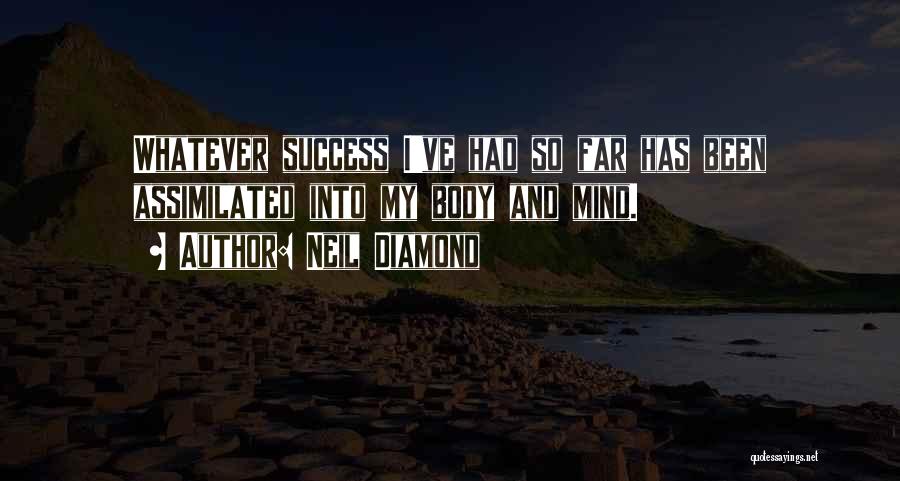 Neil Diamond Quotes: Whatever Success I've Had So Far Has Been Assimilated Into My Body And Mind.