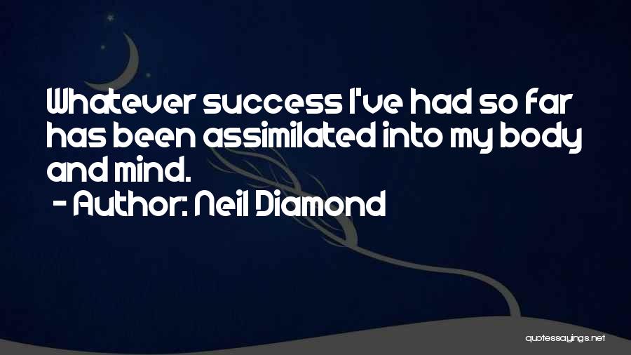 Neil Diamond Quotes: Whatever Success I've Had So Far Has Been Assimilated Into My Body And Mind.