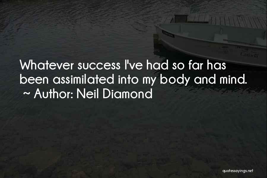 Neil Diamond Quotes: Whatever Success I've Had So Far Has Been Assimilated Into My Body And Mind.