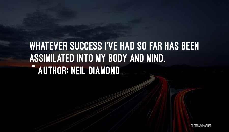 Neil Diamond Quotes: Whatever Success I've Had So Far Has Been Assimilated Into My Body And Mind.