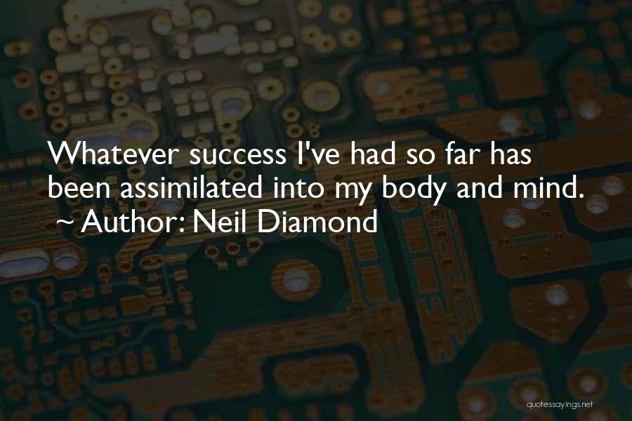 Neil Diamond Quotes: Whatever Success I've Had So Far Has Been Assimilated Into My Body And Mind.