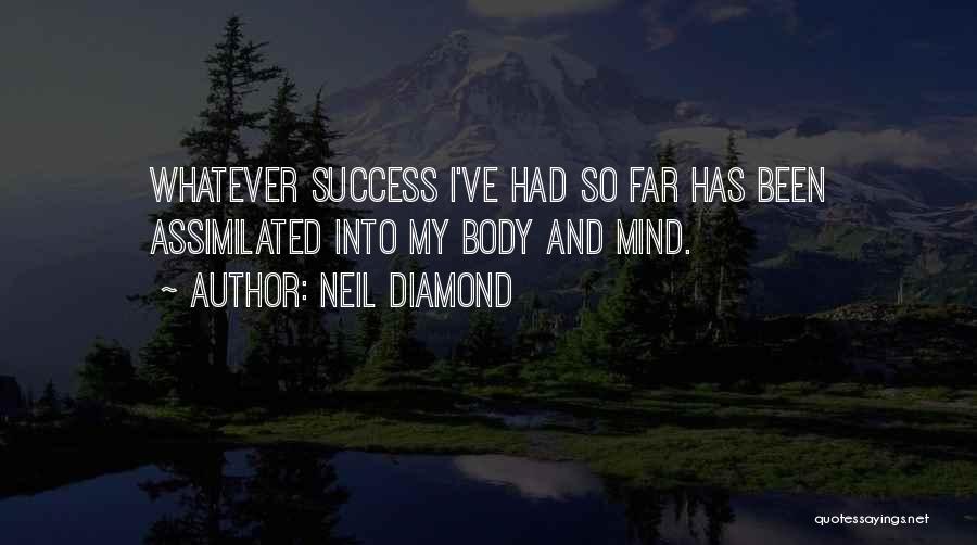 Neil Diamond Quotes: Whatever Success I've Had So Far Has Been Assimilated Into My Body And Mind.