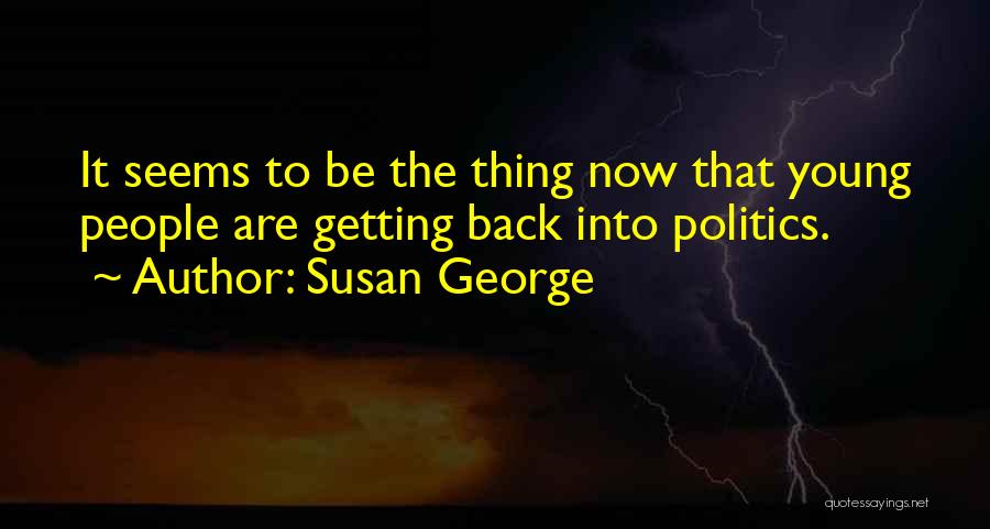 Susan George Quotes: It Seems To Be The Thing Now That Young People Are Getting Back Into Politics.