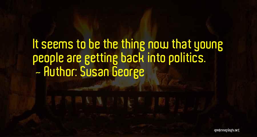 Susan George Quotes: It Seems To Be The Thing Now That Young People Are Getting Back Into Politics.