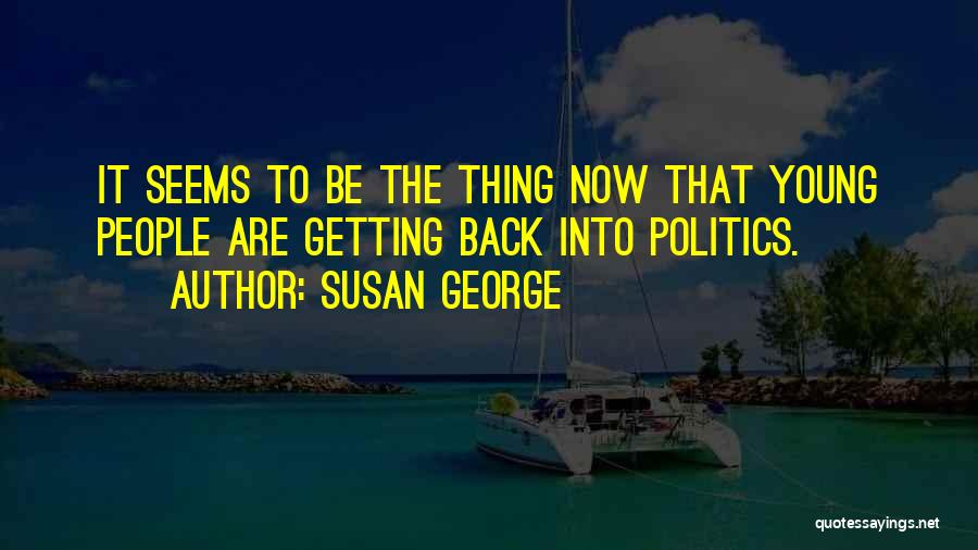 Susan George Quotes: It Seems To Be The Thing Now That Young People Are Getting Back Into Politics.