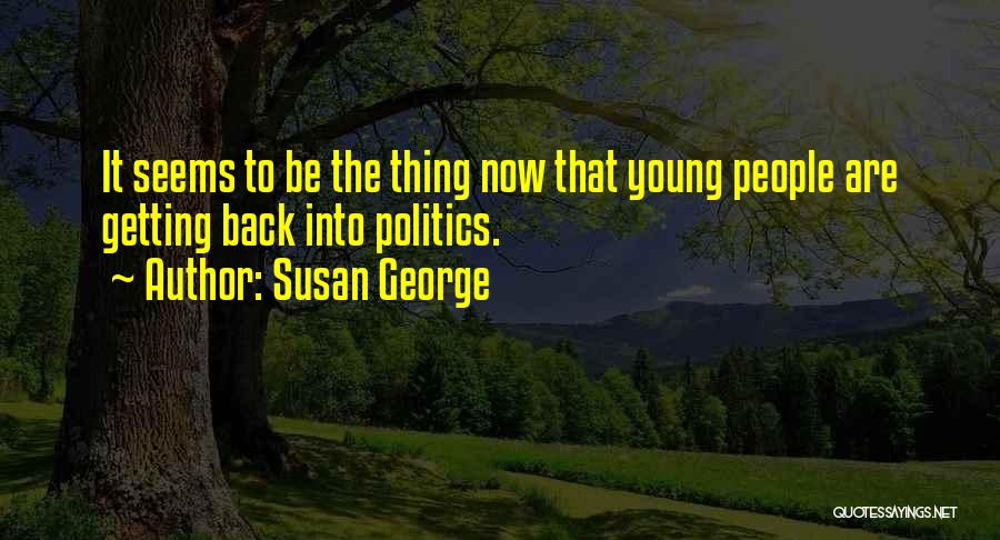 Susan George Quotes: It Seems To Be The Thing Now That Young People Are Getting Back Into Politics.