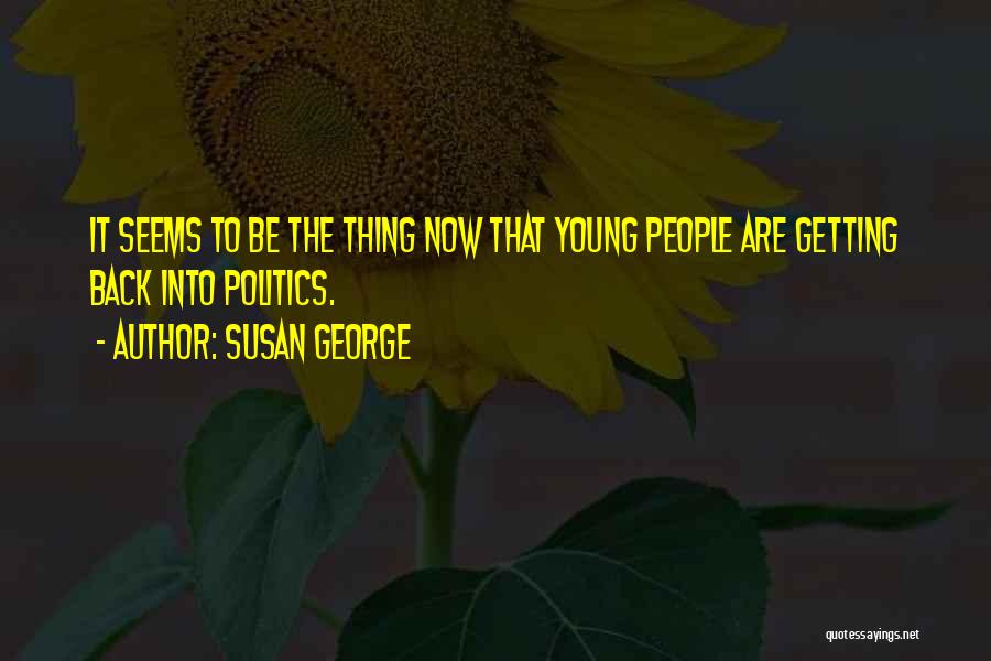 Susan George Quotes: It Seems To Be The Thing Now That Young People Are Getting Back Into Politics.