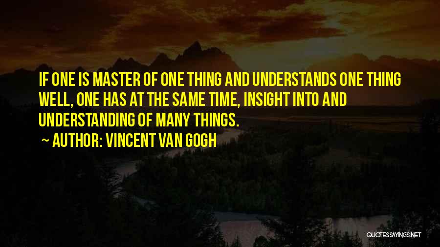 Vincent Van Gogh Quotes: If One Is Master Of One Thing And Understands One Thing Well, One Has At The Same Time, Insight Into