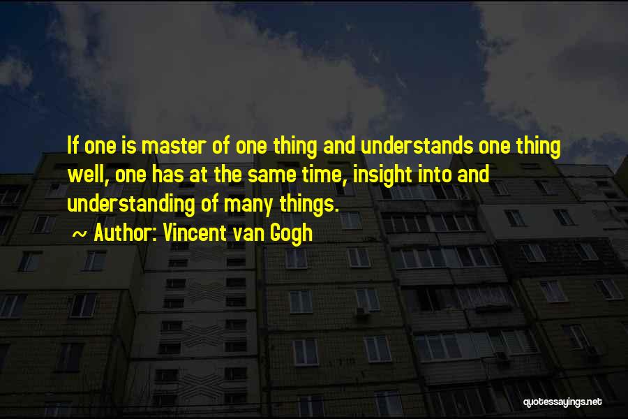 Vincent Van Gogh Quotes: If One Is Master Of One Thing And Understands One Thing Well, One Has At The Same Time, Insight Into