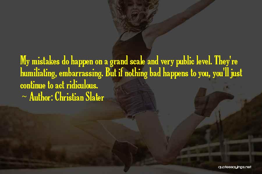 Christian Slater Quotes: My Mistakes Do Happen On A Grand Scale And Very Public Level. They're Humiliating, Embarrassing. But If Nothing Bad Happens