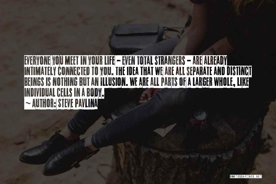 Steve Pavlina Quotes: Everyone You Meet In Your Life - Even Total Strangers - Are Already Intimately Connected To You. The Idea That